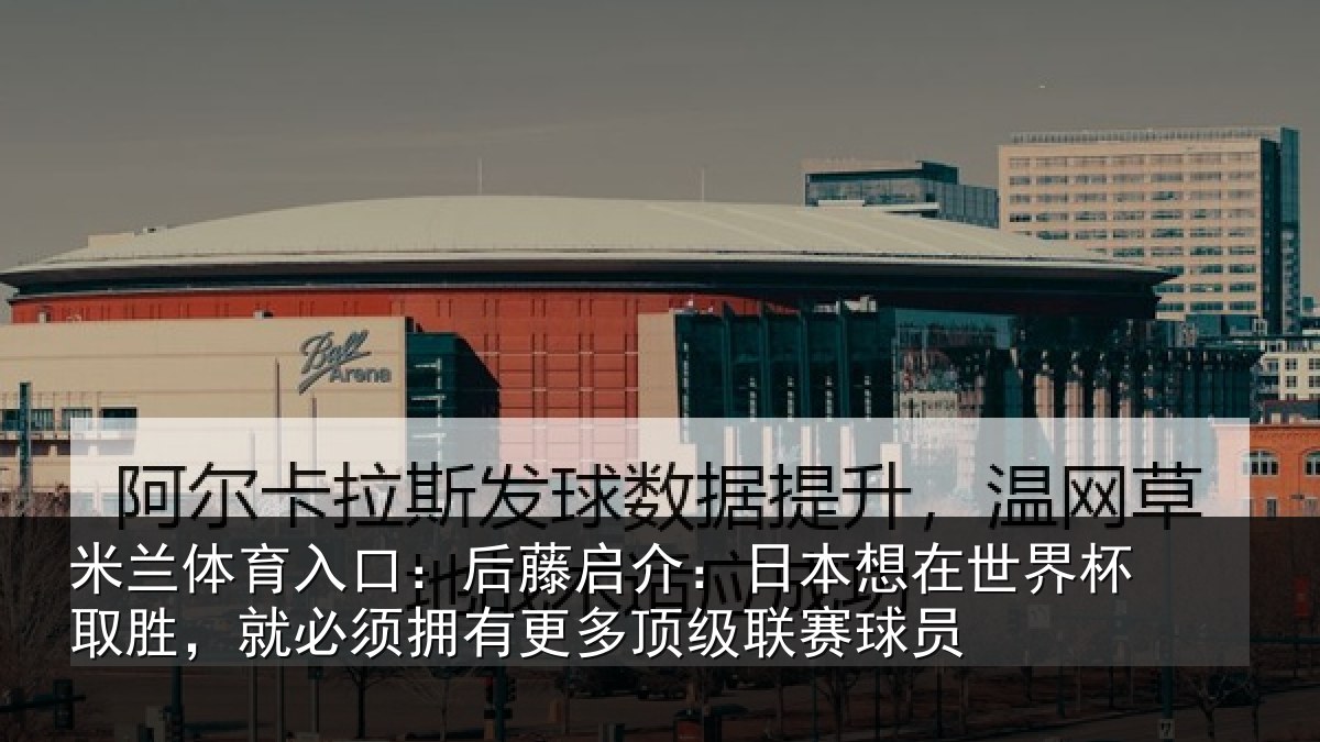 米兰体育入口:后藤启介:日本想在世界杯取胜,就必须拥有更多顶级联赛球员