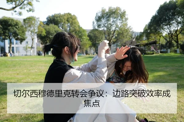切尔西穆德里克转会争议：边路突破效率成焦点