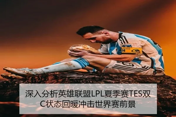 深入分析英雄联盟LPL夏季赛TES双C状态回暖冲击世界赛前景