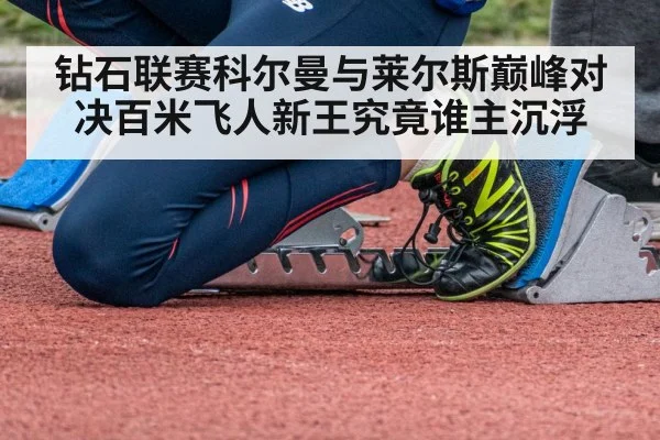 钻石联赛科尔曼与莱尔斯巅峰对决百米飞人新王究竟谁主沉浮