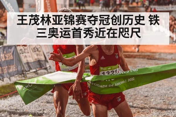 王茂林亚锦赛夺冠创历史 铁三奥运首秀近在咫尺