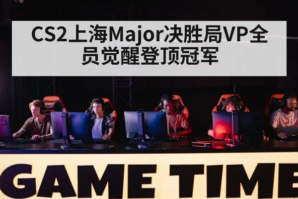 CS2上海Major决胜局VP全员觉醒登顶冠军